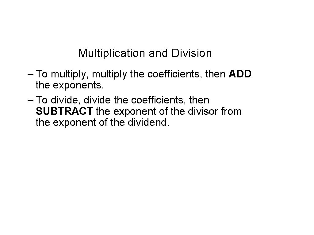 Multiplication and Division – To multiply, multiply the coefficients, then ADD the exponents. – Multiplication and Division – To multiply, multiply the coefficients, then ADD the exponents. –