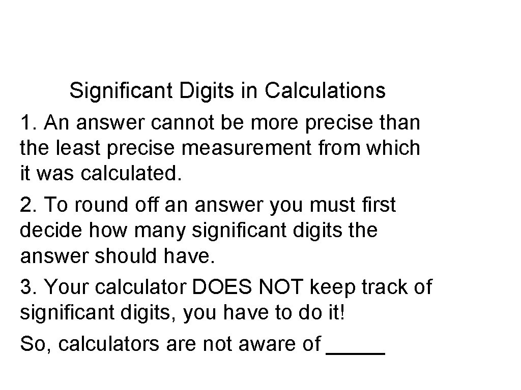 Significant Digits in Calculations 1. An answer cannot be more precise than the least Significant Digits in Calculations 1. An answer cannot be more precise than the least