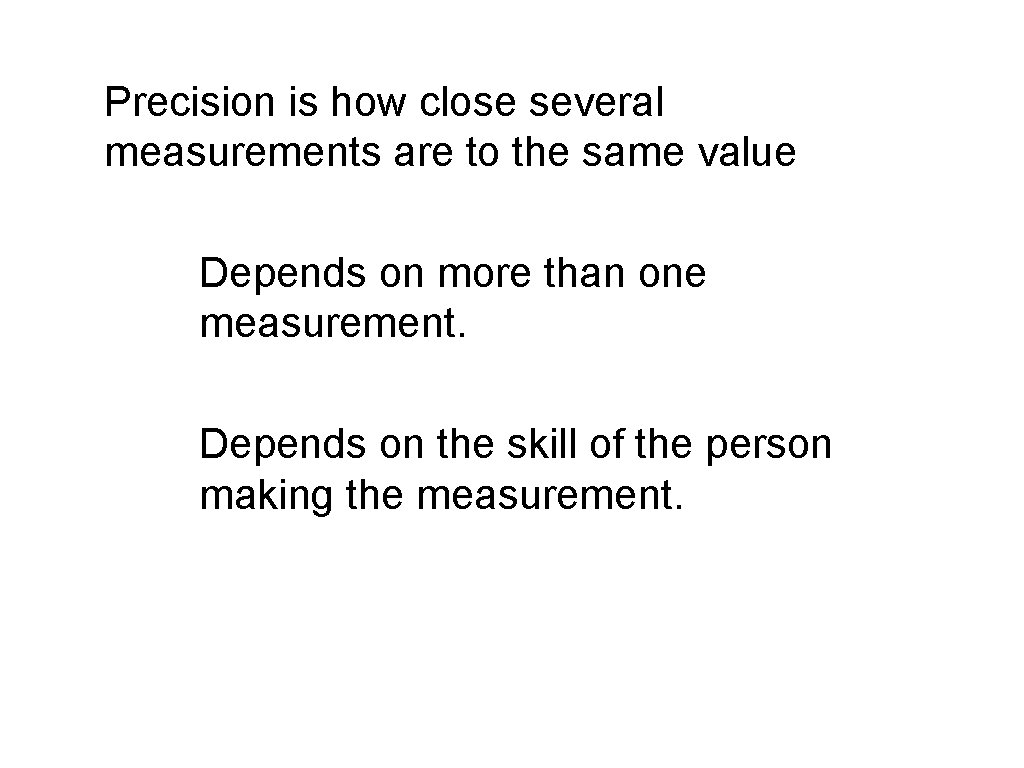 Precision is how close several measurements are to the same value Depends on more Precision is how close several measurements are to the same value Depends on more