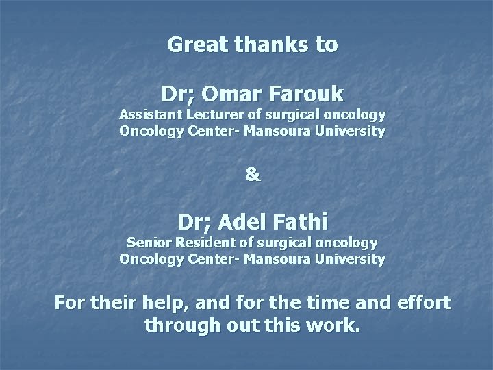 Great thanks to Dr; Omar Farouk Assistant Lecturer of surgical oncology Oncology Center- Mansoura