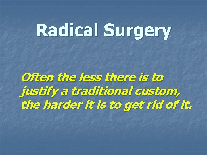 Radical Surgery Often the less there is to justify a traditional custom, the harder