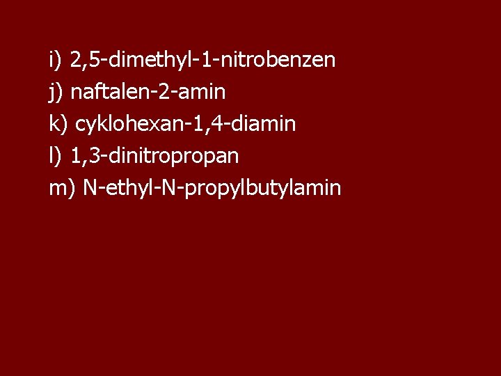 i) 2, 5 -dimethyl-1 -nitrobenzen j) naftalen-2 -amin k) cyklohexan-1, 4 -diamin l) 1,