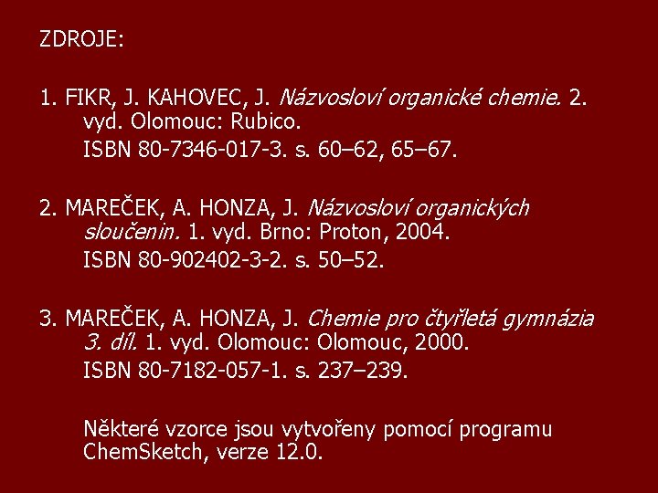 ZDROJE: 1. FIKR, J. KAHOVEC, J. Názvosloví organické chemie. 2. vyd. Olomouc: Rubico. ISBN