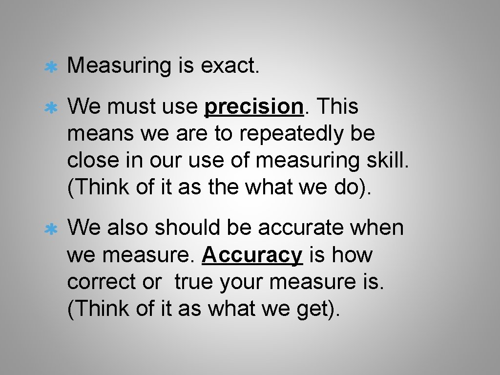 Measuring is exact. We must use precision. This means we are to repeatedly be
