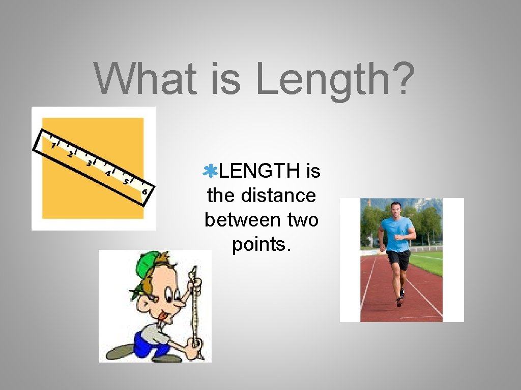 What is Length? LENGTH is the distance between two points. 