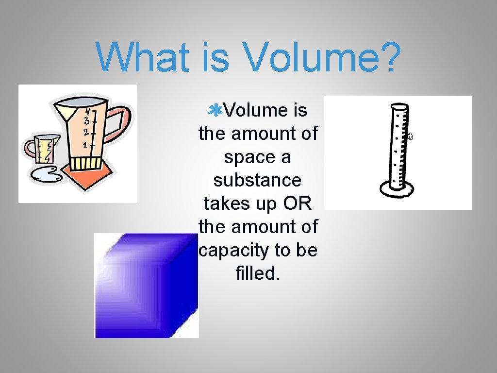 What is Volume? Volume is the amount of space a substance takes up OR