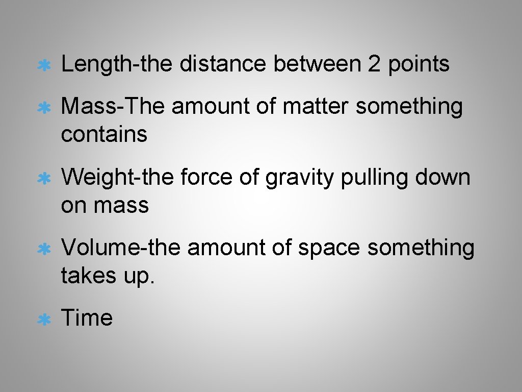 Length-the distance between 2 points Mass-The amount of matter something contains Weight-the force of