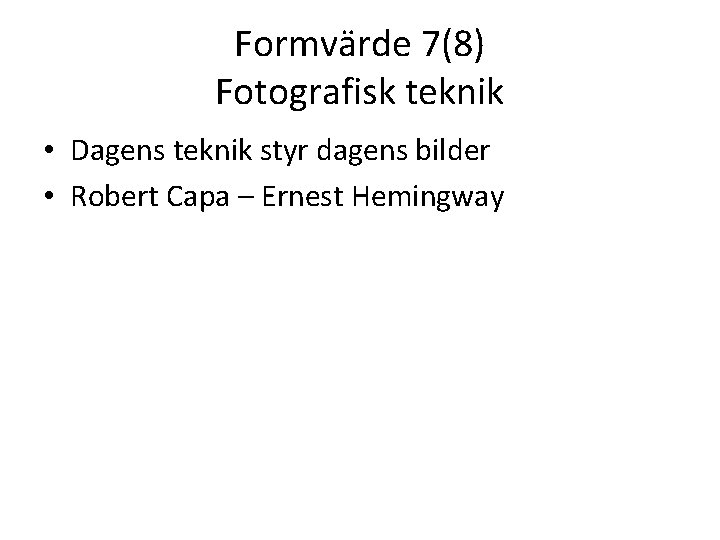 Formvärde 7(8) Fotografisk teknik • Dagens teknik styr dagens bilder • Robert Capa –