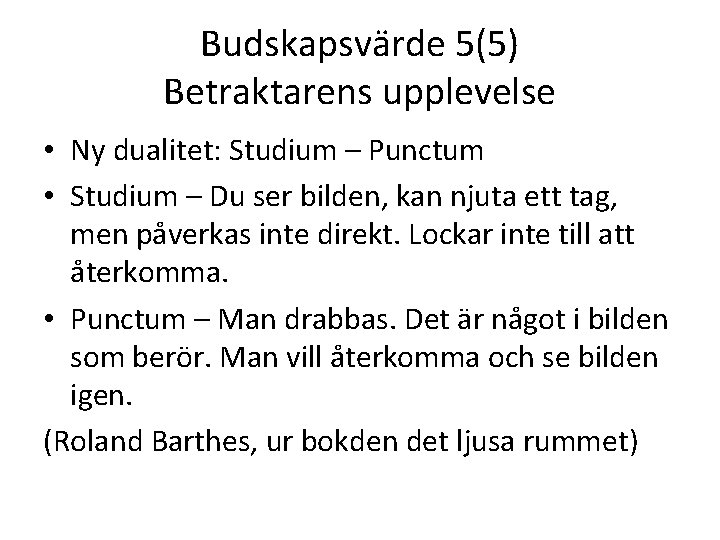 Budskapsvärde 5(5) Betraktarens upplevelse • Ny dualitet: Studium – Punctum • Studium – Du