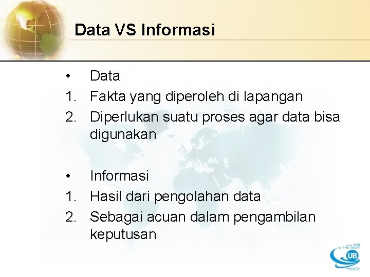 Data VS Informasi • Data 1. Fakta yang diperoleh di lapangan 2. Diperlukan suatu