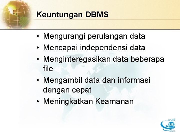 Keuntungan DBMS • Mengurangi perulangan data • Mencapai independensi data • Menginteregasikan data beberapa