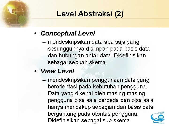 Level Abstraksi (2) • Conceptual Level – mendeskripsikan data apa saja yang sesungguhnya disimpan