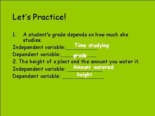 Let’s Practice! 1. A student’s grade depends on how much she studies. Time studying