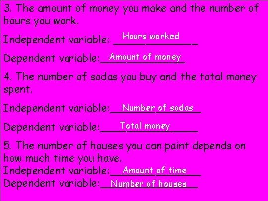 3. The amount of money you make and the number of hours you work.