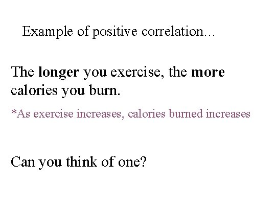 Example of positive correlation… The longer you exercise, the more calories you burn. *As