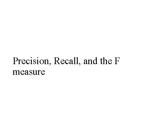 Precision, Recall, and the F measure 