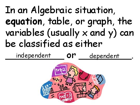 In an Algebraic situation, equation, table, or graph, the variables (usually x and y)