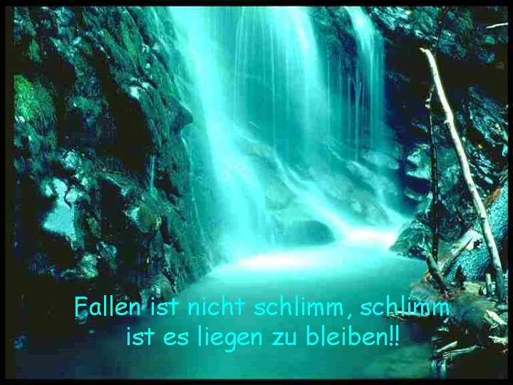 Fallen ist nicht schlimm, schlimm ist es liegen zu bleiben!! 