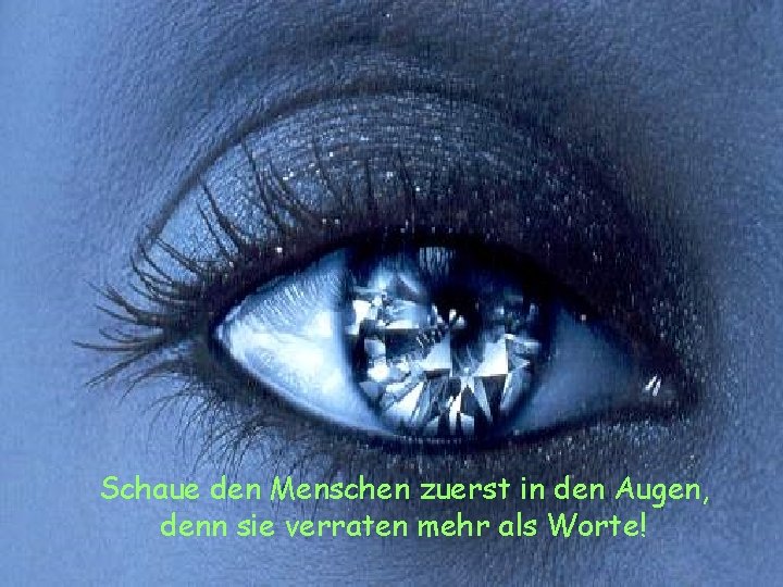 Schaue den Menschen zuerst in den Augen, denn sie verraten mehr als Worte! 