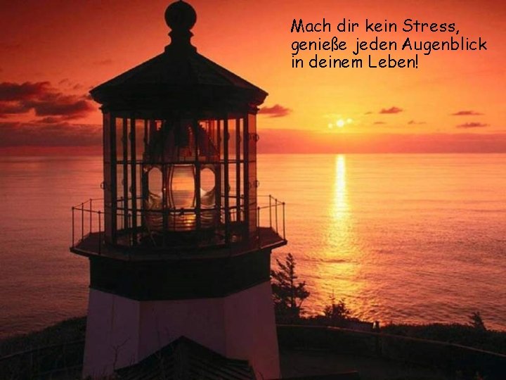 Mach dir kein Stress, genieße jeden Augenblick in deinem Leben! 