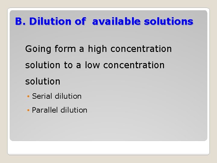 B. Dilution of available solutions Going form a high concentration solution to a low