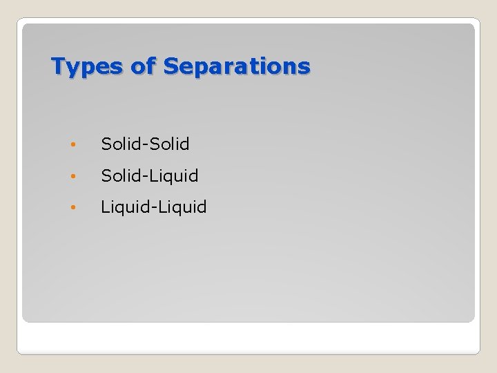 Types of Separations • Solid-Solid • Solid-Liquid • Liquid-Liquid 