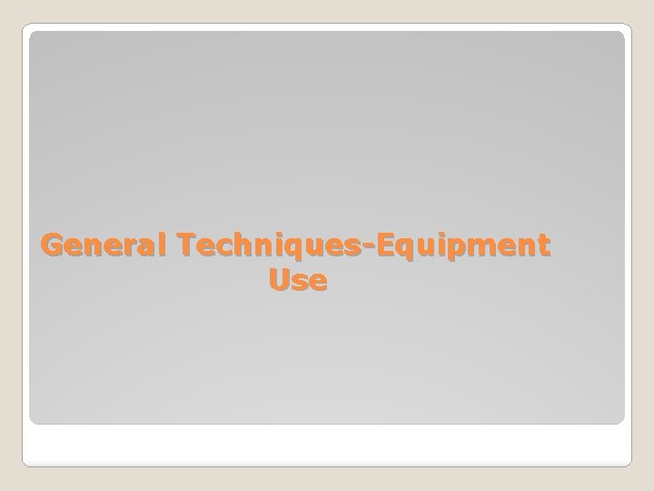 General Techniques-Equipment Use 