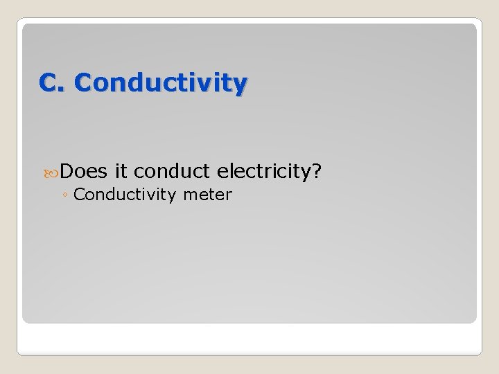 C. Conductivity Does it conduct electricity? ◦ Conductivity meter 