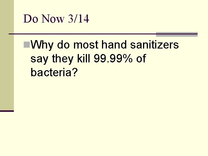 Do Now 3/14 n. Why do most hand sanitizers say they kill 99. 99%