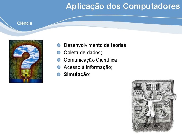 Aplicação dos Computadores Ciência Desenvolvimento de teorias; Coleta de dados; Comunicação Científica; Acesso à