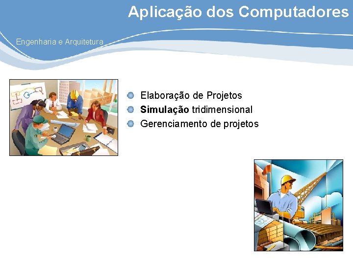 Aplicação dos Computadores Engenharia e Arquitetura Elaboração de Projetos Simulação tridimensional Gerenciamento de projetos