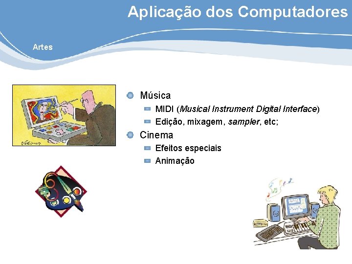 Aplicação dos Computadores Artes Música MIDI (Musical Instrument Digital Interface) Edição, mixagem, sampler, etc;