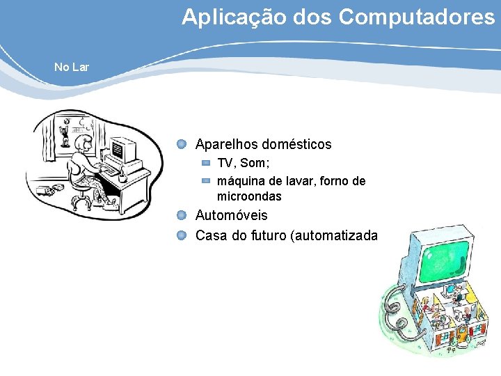 Aplicação dos Computadores No Lar Aparelhos domésticos TV, Som; máquina de lavar, forno de