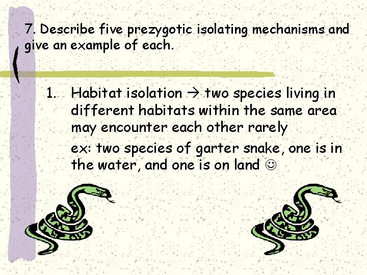 7. Describe five prezygotic isolating mechanisms and give an example of each. 1. Habitat