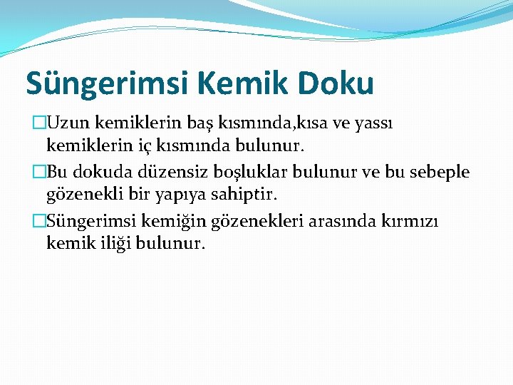 Süngerimsi Kemik Doku �Uzun kemiklerin baş kısmında, kısa ve yassı kemiklerin iç kısmında bulunur.