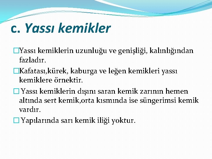 c. Yassı kemikler �Yassı kemiklerin uzunluğu ve genişliği, kalınlığından fazladır. �Kafatası, kürek, kaburga ve