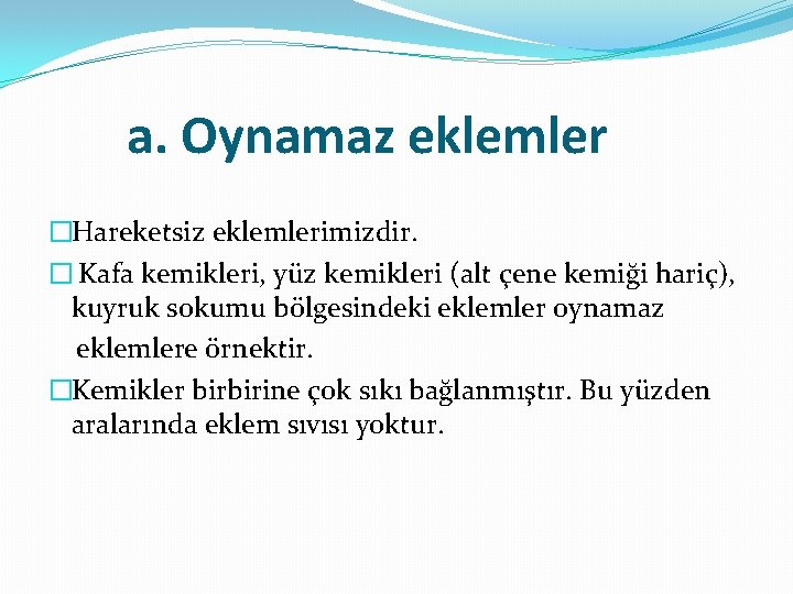 a. Oynamaz eklemler �Hareketsiz eklemlerimizdir. � Kafa kemikleri, yüz kemikleri (alt çene kemiği hariç),