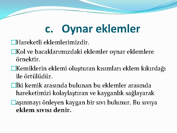 c. Oynar eklemler �Hareketli eklemlerimizdir. �Kol ve bacaklarımızdaki eklemler oynar eklemlere örnektir. �Kemiklerin eklemi