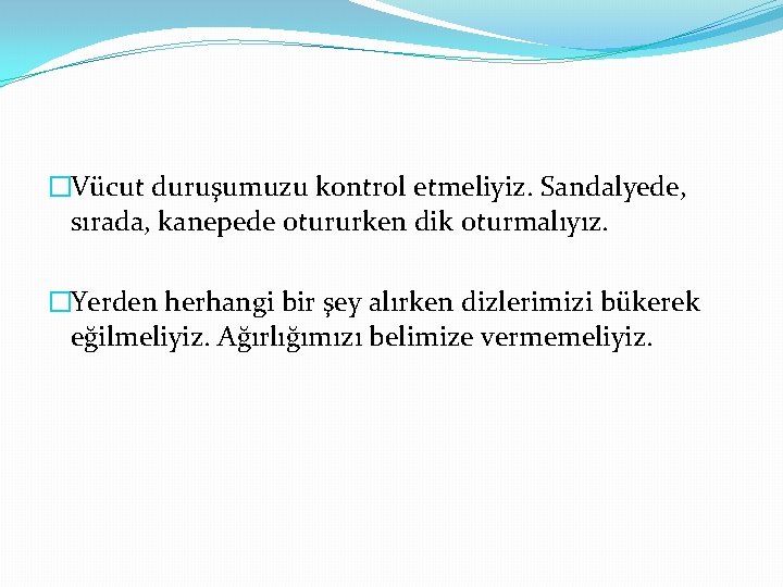 �Vücut duruşumuzu kontrol etmeliyiz. Sandalyede, sırada, kanepede otururken dik oturmalıyız. �Yerden herhangi bir şey