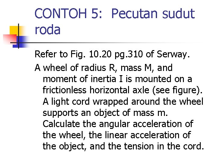 CONTOH 5: Pecutan sudut roda Refer to Fig. 10. 20 pg. 310 of Serway.