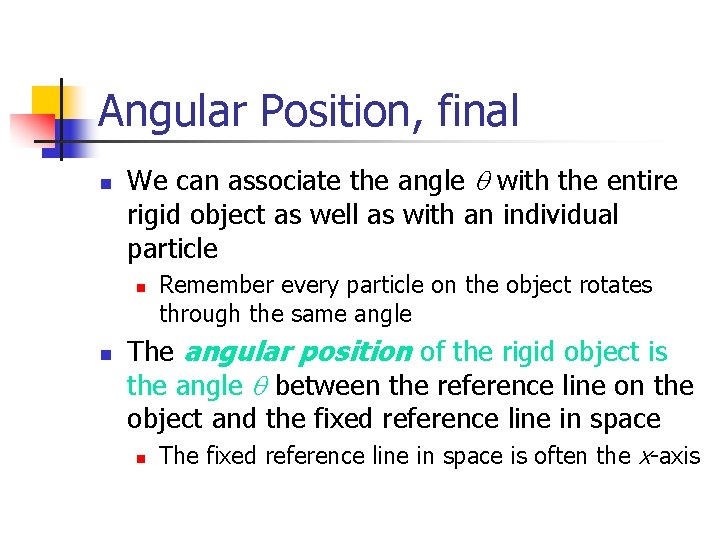 Angular Position, final n We can associate the angle with the entire rigid object