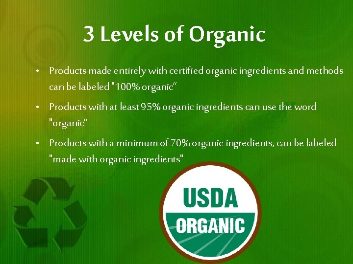 3 Levels of Organic • Products made entirely with certified organic ingredients and methods