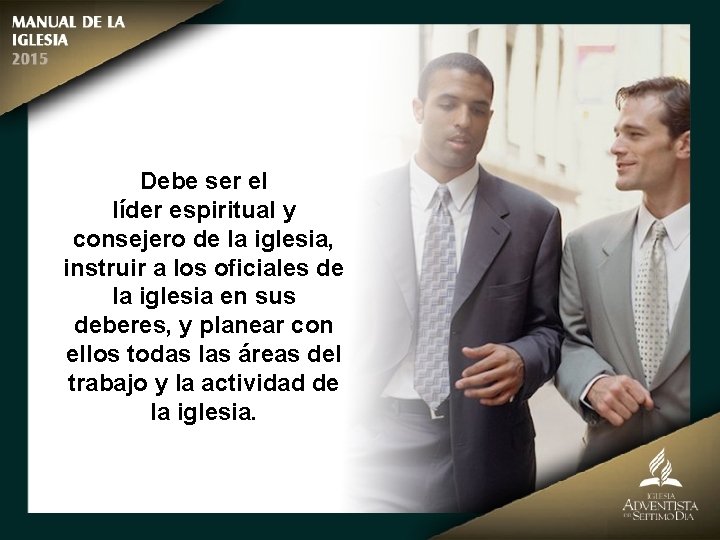 Debe ser el líder espiritual y consejero de la iglesia, instruir a los oficiales