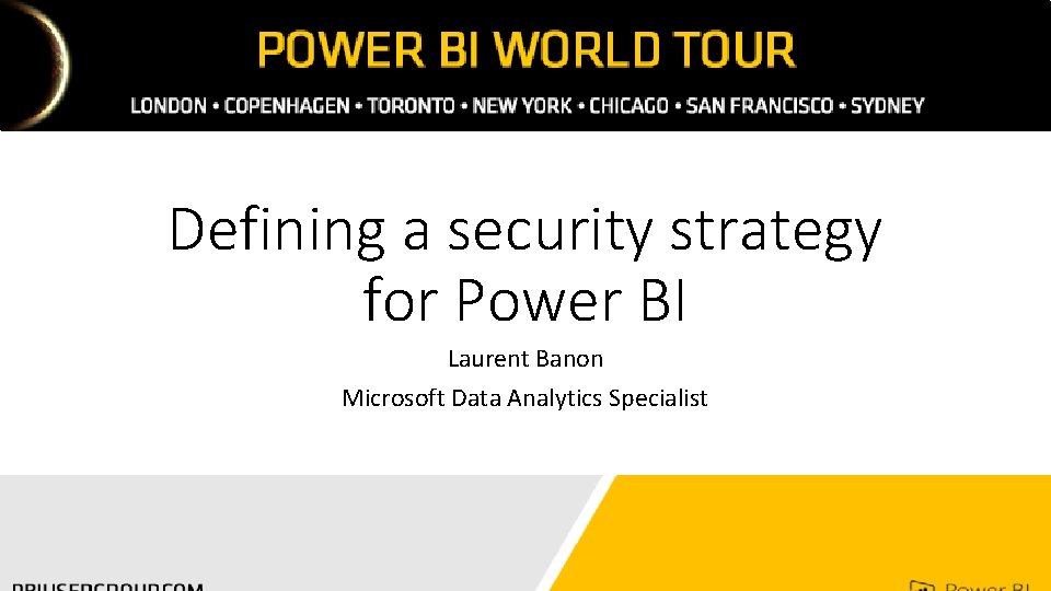 Defining a security strategy for Power BI Laurent Banon Microsoft Data Analytics Specialist 