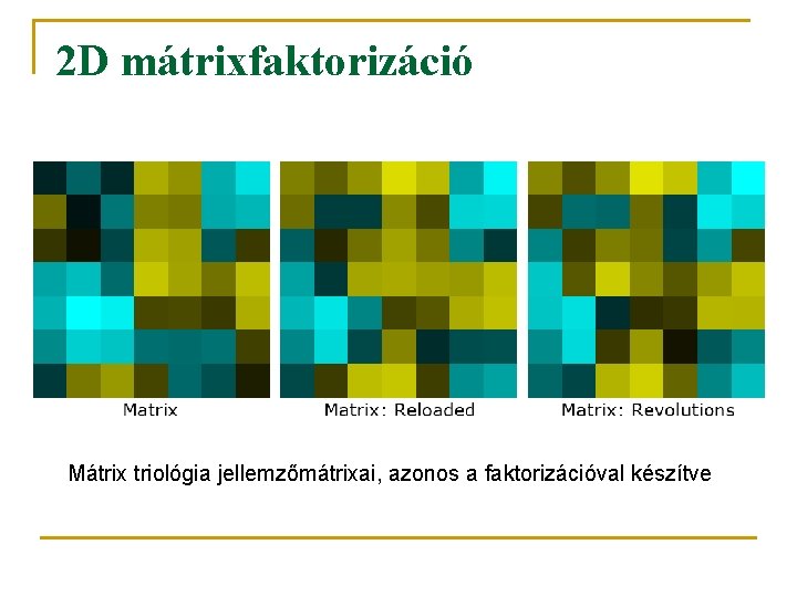 2 D mátrixfaktorizáció Mátrix triológia jellemzőmátrixai, azonos a faktorizációval készítve 