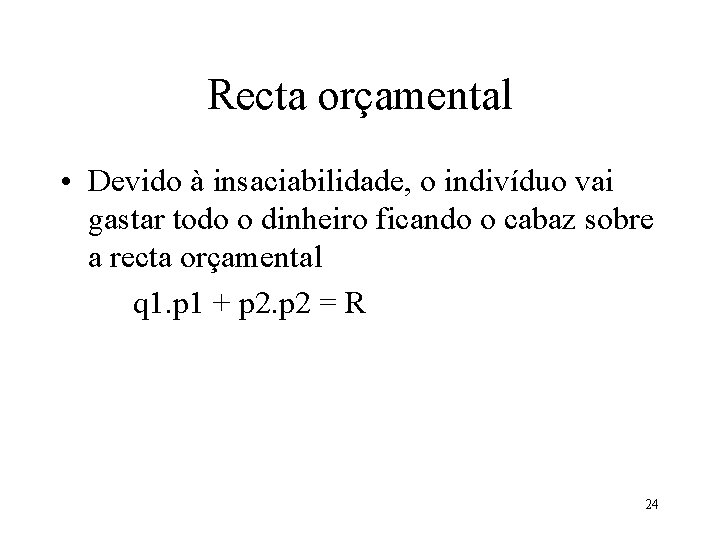 Recta orçamental • Devido à insaciabilidade, o indivíduo vai gastar todo o dinheiro ficando