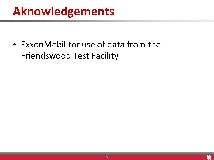 Aknowledgements • Exxon. Mobil for use of data from the Friendswood Test Facility 22