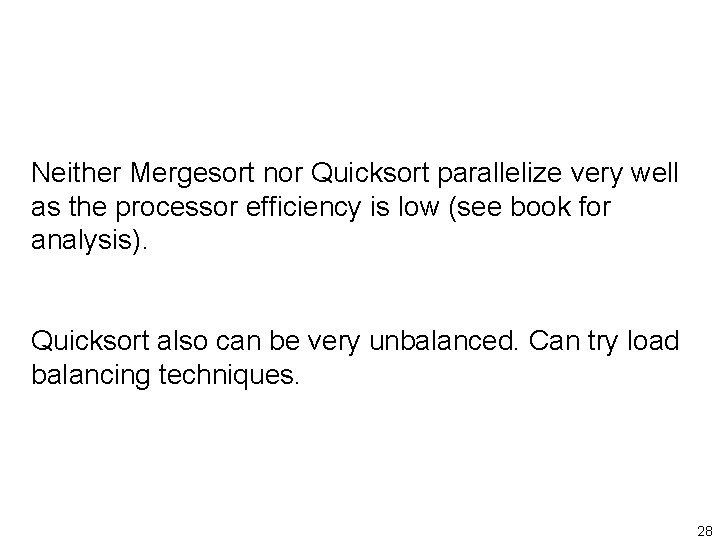 Neither Mergesort nor Quicksort parallelize very well as the processor efficiency is low (see