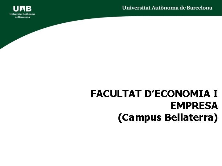 FACULTAT D’ECONOMIA I EMPRESA (Campus Bellaterra) FACULTAT D’ECONOMIA I EMPRESA (Campus Bellaterra)
