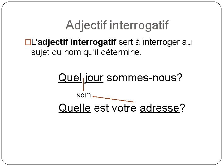 Adjectif interrogatif �L'adjectif interrogatif sert à interroger au sujet du nom qu’il détermine. Quel